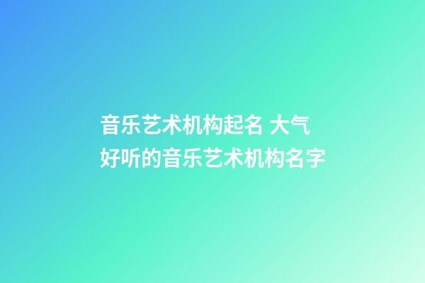 音乐艺术机构起名 大气好听的音乐艺术机构名字
